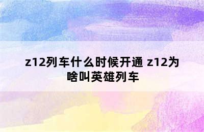 z12列车什么时候开通 z12为啥叫英雄列车